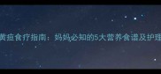 婴儿黄疸食疗指南妈妈必知的5大营养食谱及护理技巧