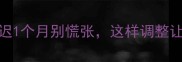 备孕必看月经推迟1个月别慌张这样调整让你快速恢复排卵期