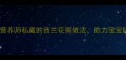 宝宝辅食添加期必学营养师私藏的西兰花粥做法助力宝宝肠道健康与免疫力提升