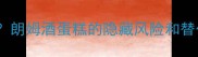 孕期也能吃朗姆酒蛋糕的隐藏风险和替代方案全
