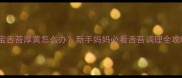 宝宝舌苔厚黄怎么办新手妈妈必看舌苔调理全攻略
