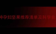 孕期营养必吃10种孕妇坚果推荐清单及科学食用指南附食谱
