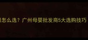 婴儿5个月大衣服怎么选广州母婴批发商5大选购技巧附搭配指南