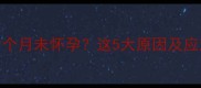 月经推迟1个月未怀孕这5大原因及应对措施全