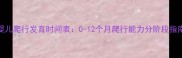婴儿爬行发育时间表0-12个月爬行能力分阶段指南