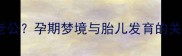 孕妇梦见宝宝不是老公孕期梦境与胎儿发育的关联及科学应对指南