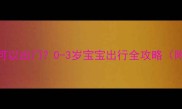 夏天婴儿多大可以出门0-3岁宝宝出行全攻略附防晒防暑干货