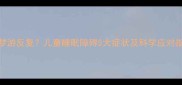 宝宝夜惊梦游反复儿童睡眠障碍5大症状及科学应对指南家长必看