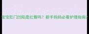 宝宝肛门凹陷是红臀吗新手妈妈必看护理指南