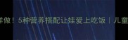宝宝辅食丝瓜这样做5种营养搭配让娃爱上吃饭儿童营养食谱全攻略
