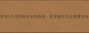 怀孕3个月同房安全性指南医学建议与注意事项全