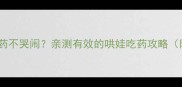 如何让宝宝吃药不哭闹亲测有效的哄娃吃药攻略附避坑指南