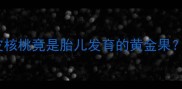 孕期营养师私藏绿皮核桃竟是胎儿发育的黄金果孕期必吃的营养密码