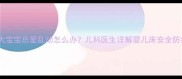 两个月大宝宝总爱乱动怎么办儿科医生详解婴儿床安全防护指南