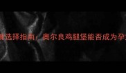 孕期营养与快餐选择指南奥尔良鸡腿堡能否成为孕妇的安全餐