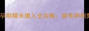 孕期能吃糯米吗孕期糯米摄入全攻略营养师利弊与科学食用指南