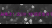 发现宝宝说话晚别焦虑这份0-3岁语言发育干预手册请收好