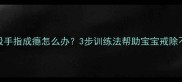 宝宝吮吸手指成瘾怎么办3步训练法帮助宝宝戒除不良习惯