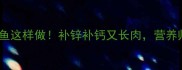 宝宝辅食黄辣丁鱼这样做补锌补钙又长肉营养师私藏的黄金吃法