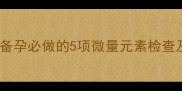 孕妇必看科学备孕必做的5项微量元素检查及营养补充指南