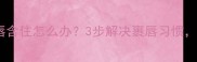 婴儿总把下嘴唇含住怎么办3步解决裹唇习惯附护理全攻略