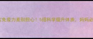 宝宝免疫力差别担心5招科学提升体质妈妈必看