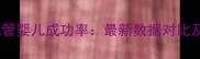 三甲医院试管婴儿成功率最新数据对比及技术突破