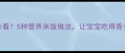 宝宝辅食黄金期必看5种营养米饭做法让宝宝吃得香长得壮附食谱