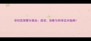 孕妇宫颈管分离全症状诊断与科学应对指南