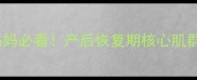 产后多久能练腹肌新手妈妈必看产后恢复期核心肌群激活全攻略附动作图解