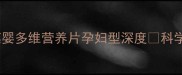 孕期营养补充必看葆婴多维营养片孕妇型深度科学搭配胎儿发育黄金方案
