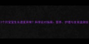 2个月宝宝生长速度异常科学应对指南营养护理与发育监测全