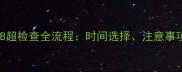 怀孕两个月做B超检查全流程时间选择注意事项与医生答疑