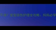 产后脚肿一个月不消宝宝扭伤护理全攻略妈妈必学的5个急救方法