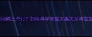 产后同房间隔三个月如何科学恢复夫妻关系与宝宝健康