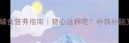 宝宝辅食营养指南猪心这样吃补铁补脑又安全