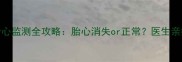 孕1个月胎心监测全攻略胎心消失or正常医生亲授保胎秘诀