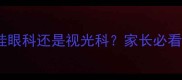 儿童近视该挂眼科还是视光科家长必看的护眼指南