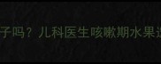 宝宝咳嗽能吃橙子吗儿科医生咳嗽期水果选择与营养搭配