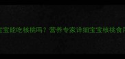 8个月宝宝能吃核桃吗营养专家详细宝宝核桃食用指南