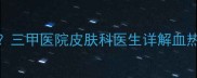 宝宝皮肤瘙痒反复难愈三甲医院皮肤科医生详解血热性皮炎家庭护理全攻略