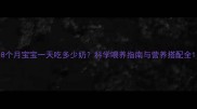 8个月宝宝一天吃多少奶科学喂养指南与营养搭配全
