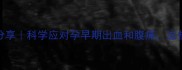 怀孕4个月自然流产经验分享科学应对孕早期出血和腹痛这些保胎方法真的有用吗