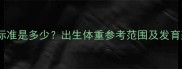 新生儿体重标准是多少出生体重参考范围及发育建议附表