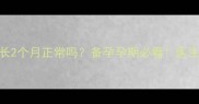月经周期延长2个月正常吗备孕孕期必看医生教你科学应对