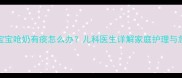 三个月宝宝呛奶有痰怎么办儿科医生详解家庭护理与急救指南