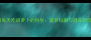 孕妇每天吃胡萝卜的科学营养指南与潜在风险全