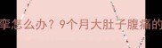 孕晚期下腹坠痛痉挛怎么办9个月大肚子腹痛的5大原因及缓解指南