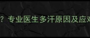 宝宝手脚心多汗怎么办专业医生多汗原因及应对措施附护理指南