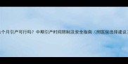 六个月引产可行吗中期引产时间限制及安全指南附医院选择建议